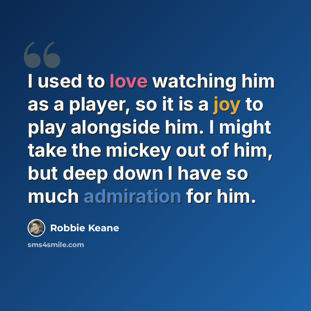 “I used to love watching him as a player, so it is a joy to play alongside him. I might take the mickey out of him, but deep down I have so much admiration for him.” quote by Robbie Keane