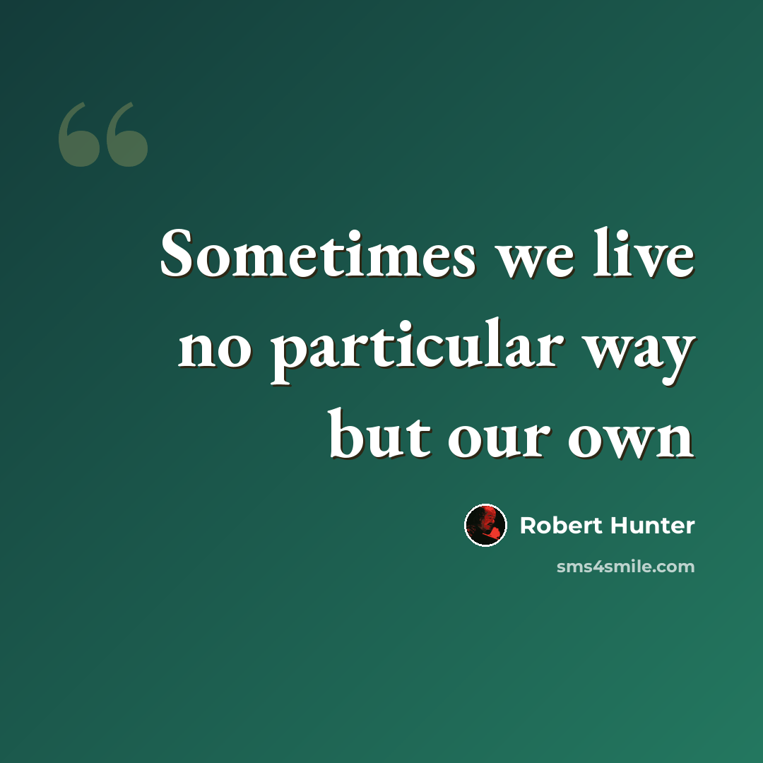 “Sometimes we live no particular way but our own” quote by Robert Hunter