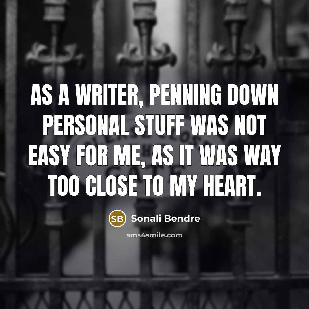 “As a writer, penning down personal stuff was not easy for me, as it was way too close to my heart.” quote by Sonali Bendre