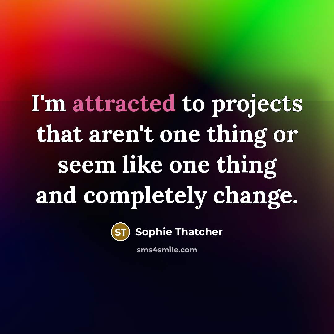 “I'm attracted to projects that aren't one thing or seem like one thing and completely change.” quote by Sophie Thatcher