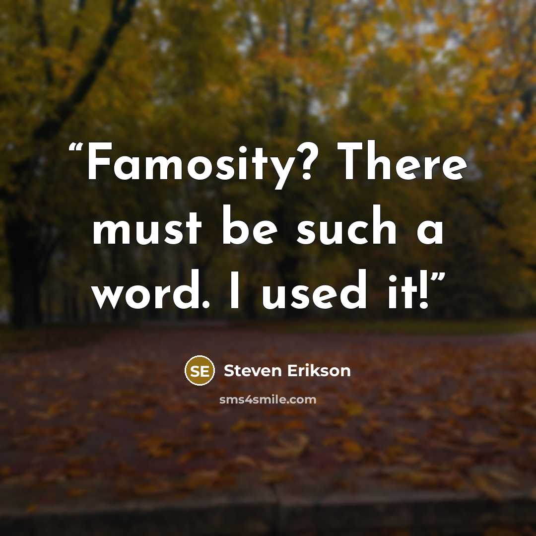“Famosity? There must be such a word. I used it!” quote by Steven Erikson