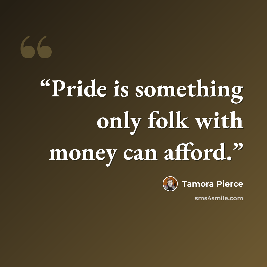 “Pride is something only folk with money can afford.” quote by Tamora Pierce