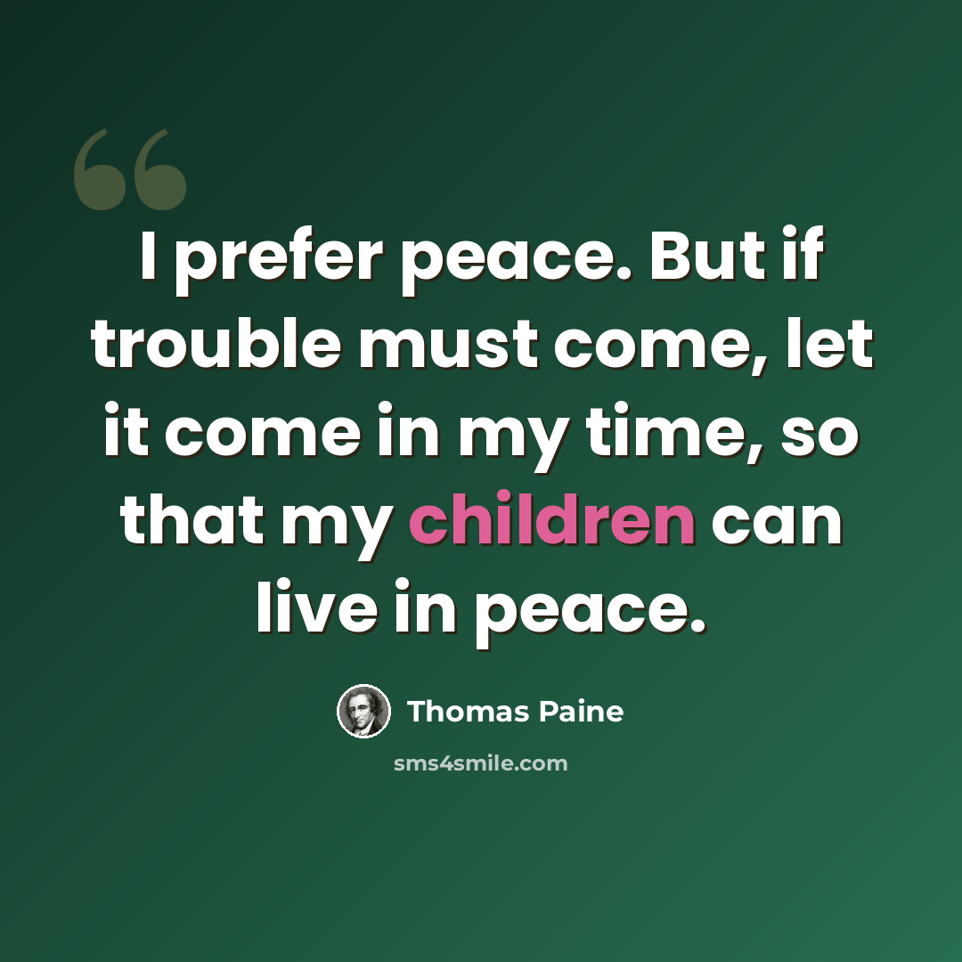 “I prefer peace. But if trouble must come, let it come in my time, so that my children can live in peace.” quote by Thomas Paine