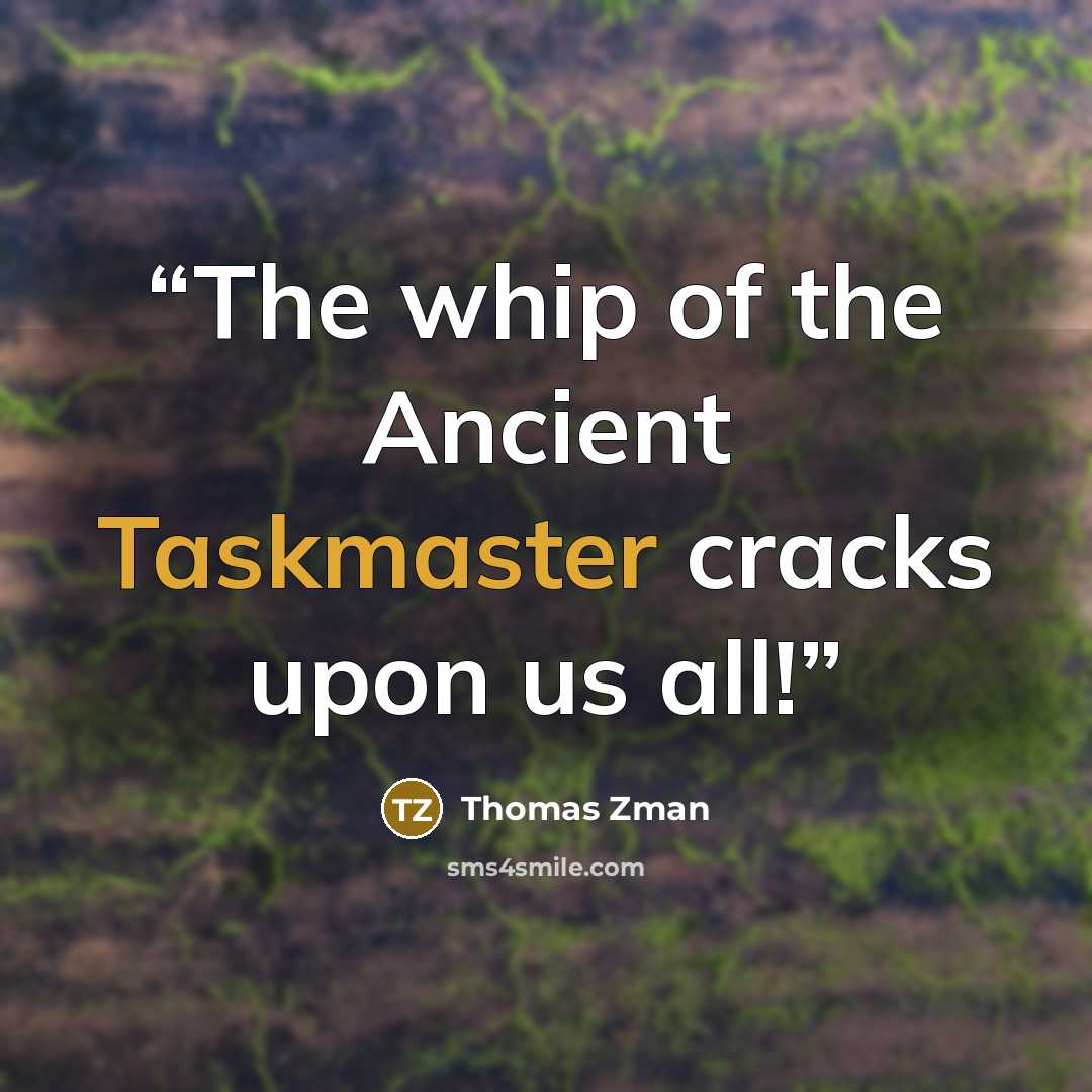 “The whip of the Ancient Taskmaster cracks upon us all!” quote by Thomas Zman