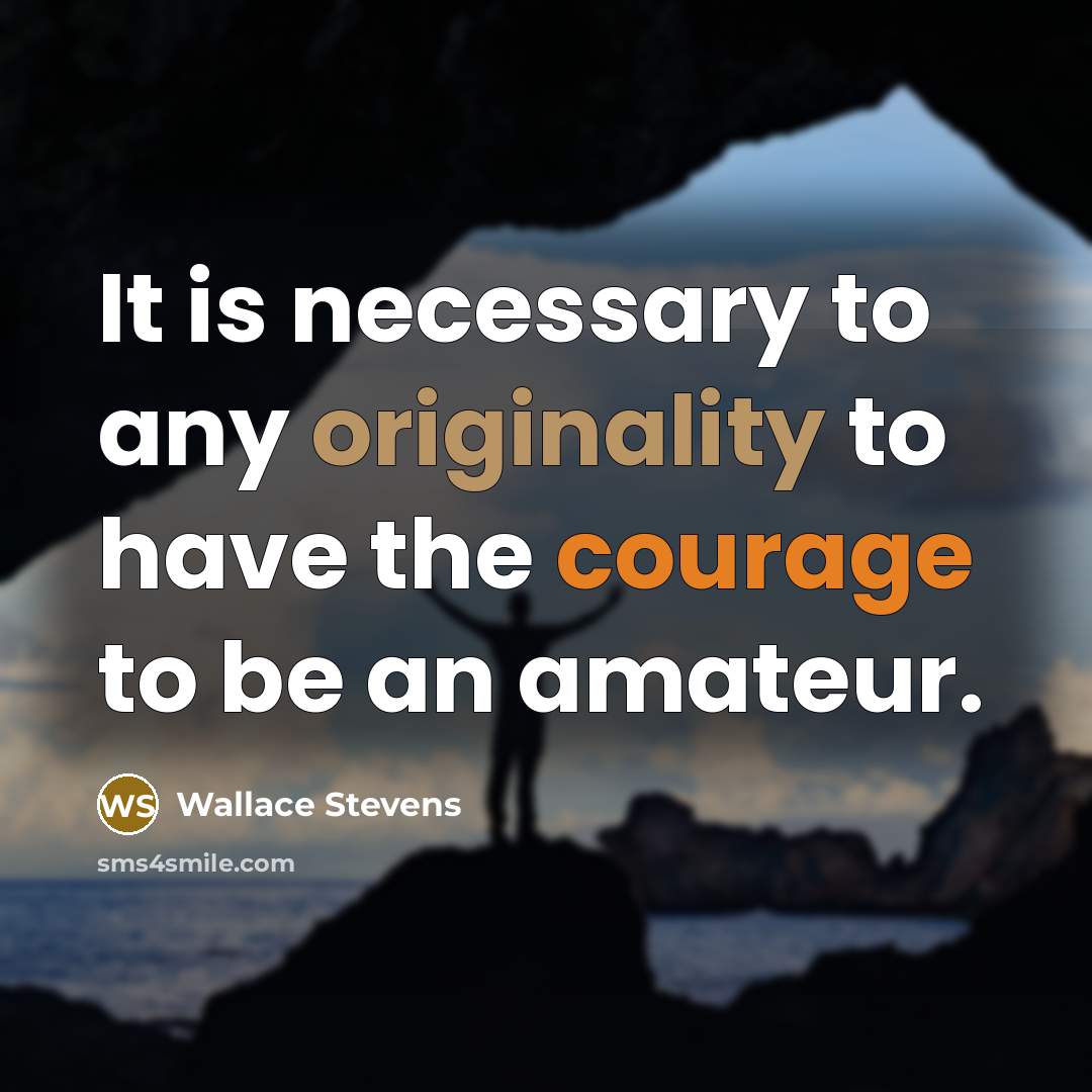 “It is necessary to any originality to have the courage to be an amateur.” quote by Wallace Stevens