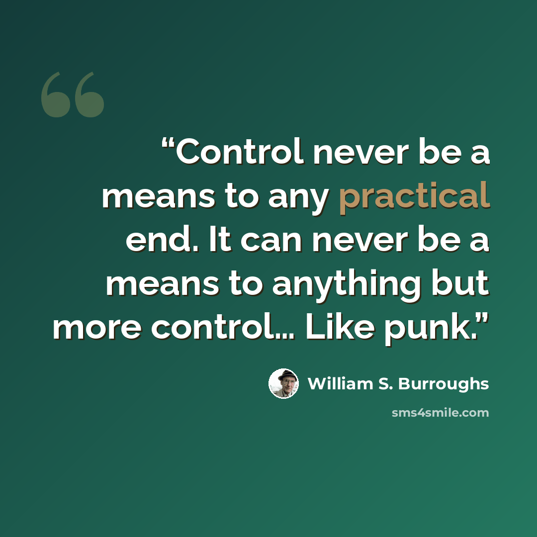 “Control never be a means to any practical end. It can never be a means to anything but more control… Like punk.” quote by William S. Burroughs