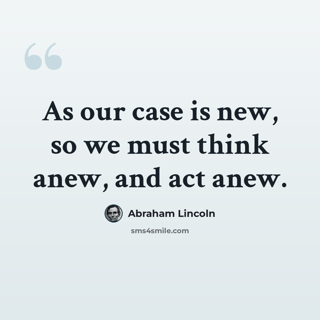 “As our case is new, so we must think anew, and act anew.” quote by Abraham Lincoln