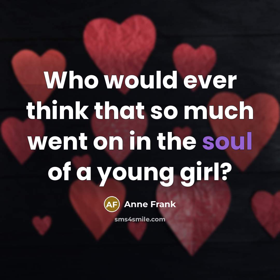 “Who would ever think that so much went on in the soul of a young girl?” quote by Anne Frank