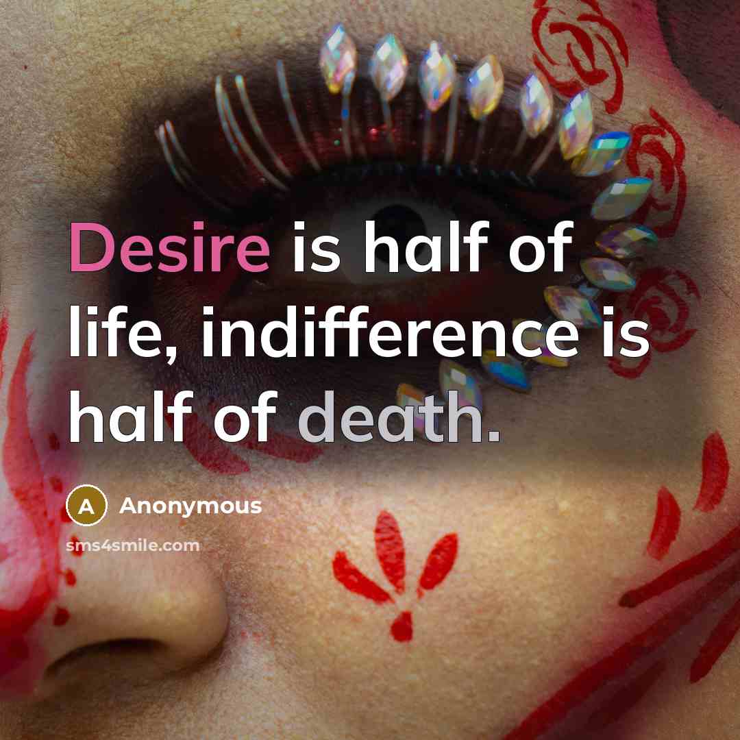“Desire is half of life, indifference is half of death.” quote by Anonymous
