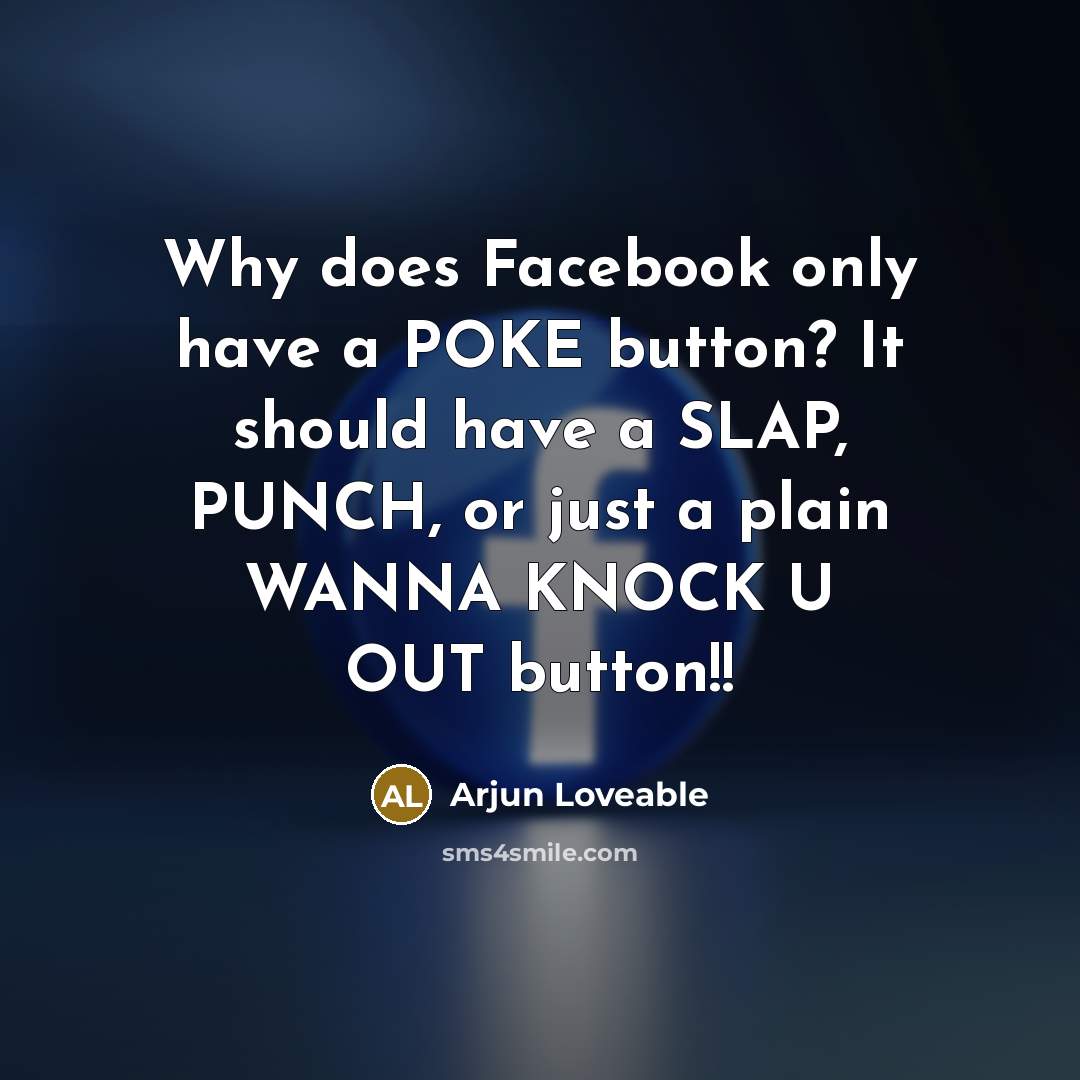“Why does Facebook only have a POKE button? It should have a SLAP, PUNCH, or just a plain WANNA KNOCK U OUT button!!” quote by Arjun Loveable