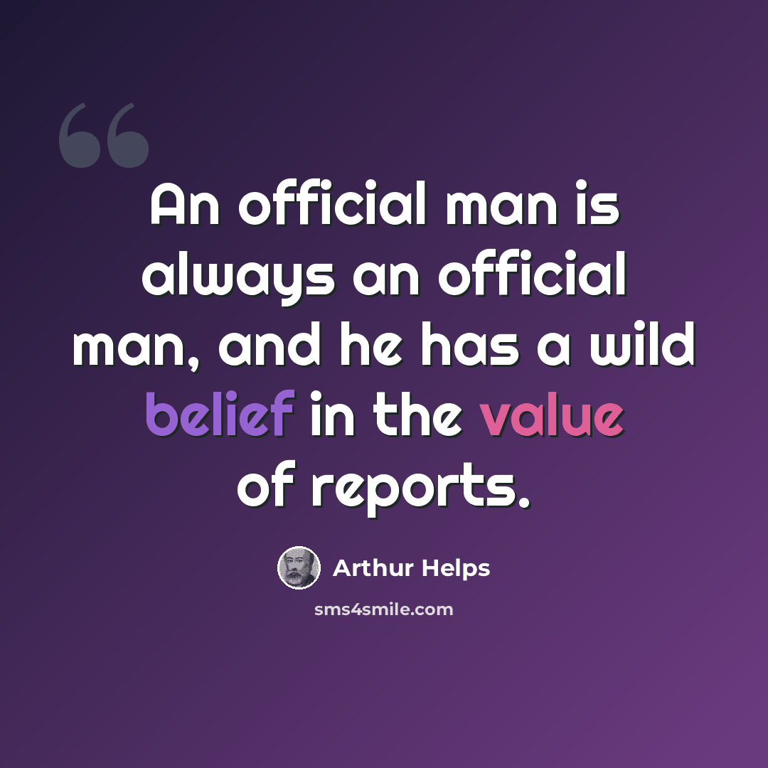 “An official man is always an official man, and he has a wild belief in the value of reports.” quote by Arthur Helps
