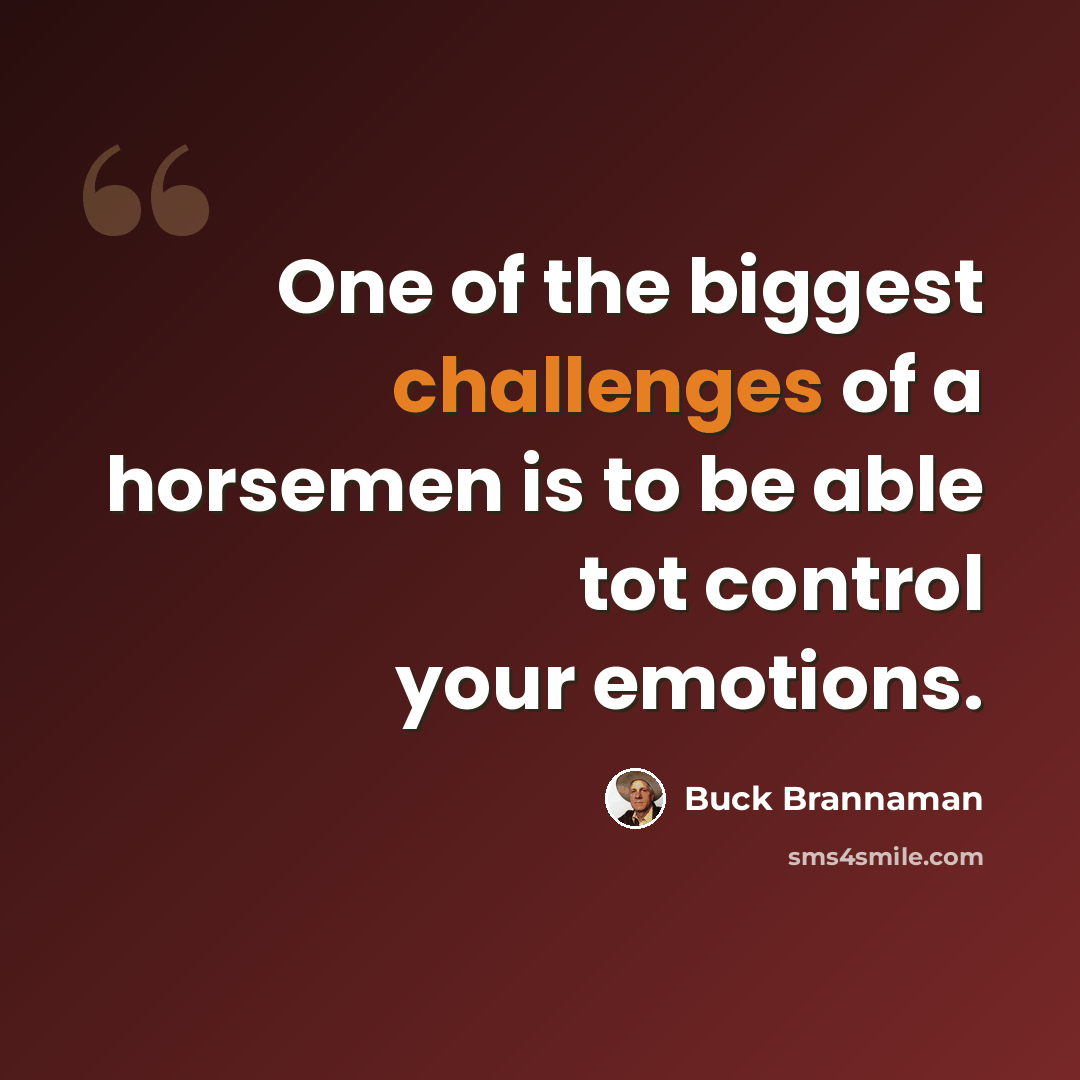 “One of the biggest challenges of a horsemen is to be able tot control your emotions.” quote by Buck Brannaman