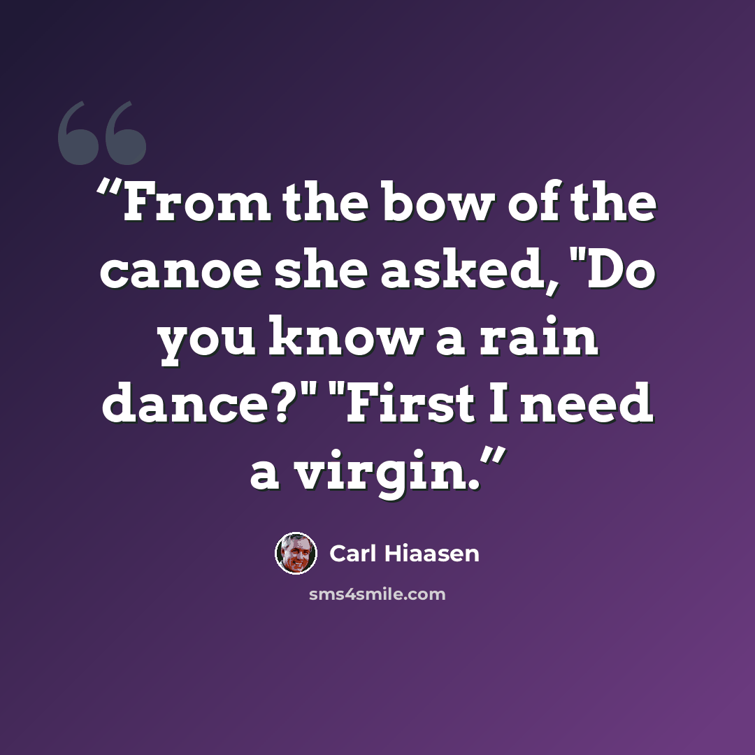 “From the bow of the canoe she asked, "Do you know a rain dance?" "First I need a virgin.” quote by Carl Hiaasen