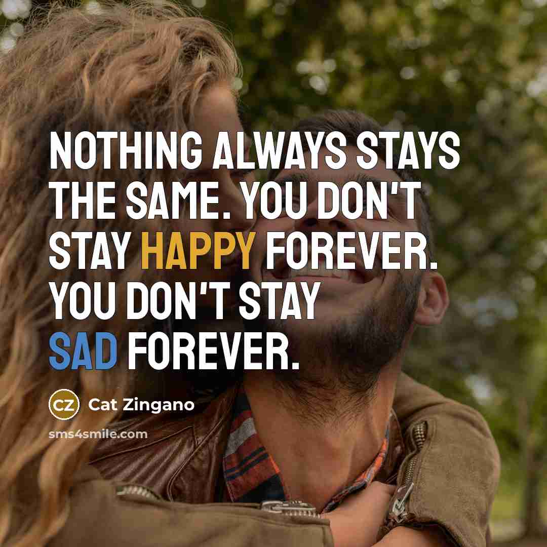 “Nothing always stays the same. You don't stay happy forever. You don't stay sad forever.” quote by Cat Zingano