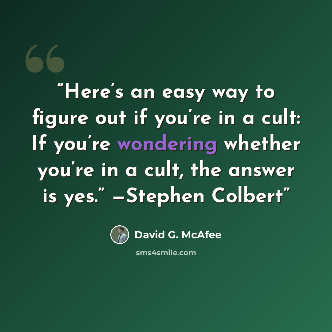 “Here’s an easy way to figure out if you’re in a cult: If you’re wondering whether you’re in a cult, the answer is yes.” —Stephen Colbert” quote by David G. McAfee