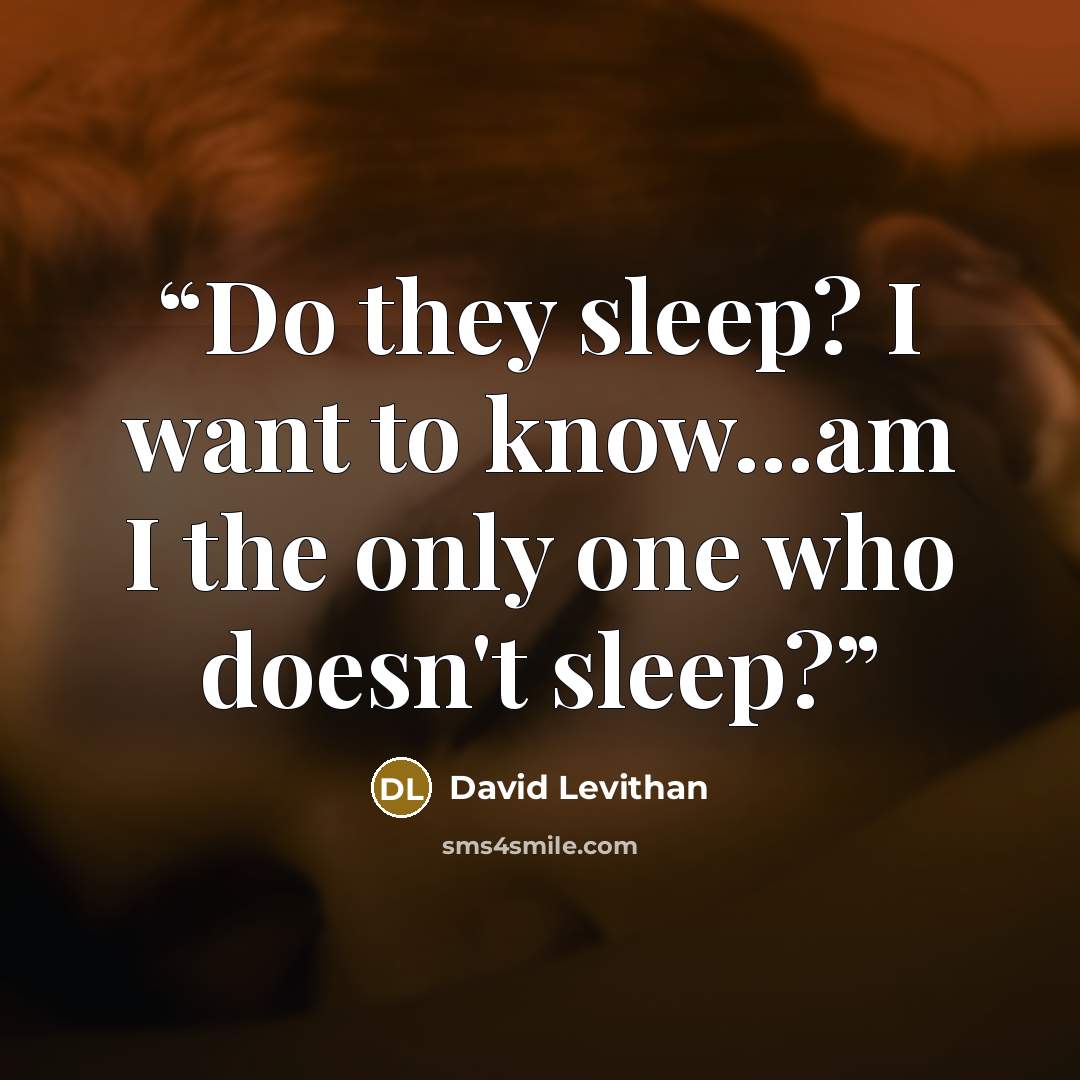 “Do they sleep? I want to know...am I the only one who doesn't sleep?” quote by David Levithan