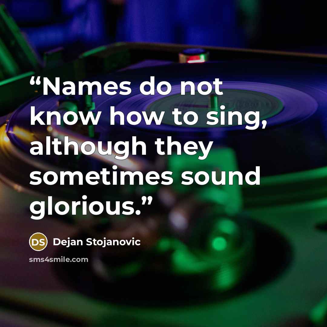 “Names do not know how to sing, although they sometimes sound glorious.” quote by Dejan Stojanovic