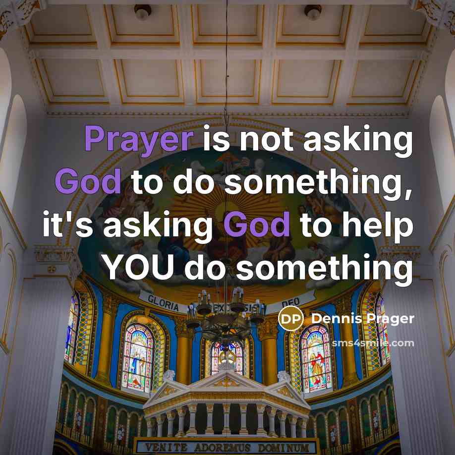 “Prayer is not asking God to do something, it's asking God to help YOU do something” quote by Dennis Prager