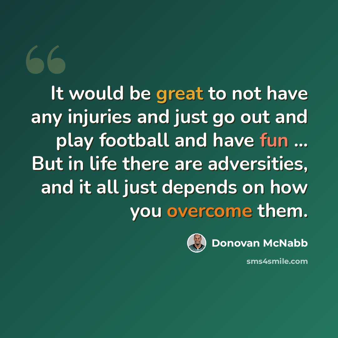 “It would be great to not have any injuries and just go out and play football and have fun ... But in life there are adversities, and it all just depends on how you overcome them.” quote by Donovan McNabb