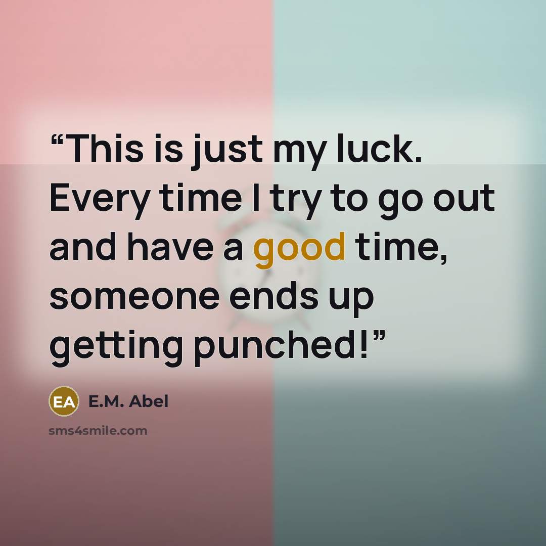 “This is just my luck. Every time I try to go out and have a good time, someone ends up getting punched!” quote by E.M. Abel