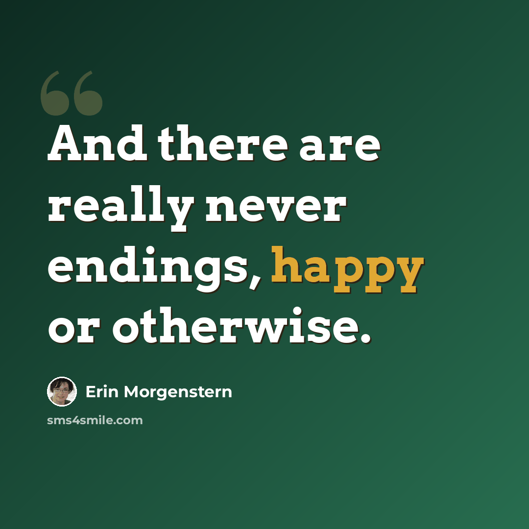 “And there are really never endings, happy or otherwise.” quote by Erin Morgenstern