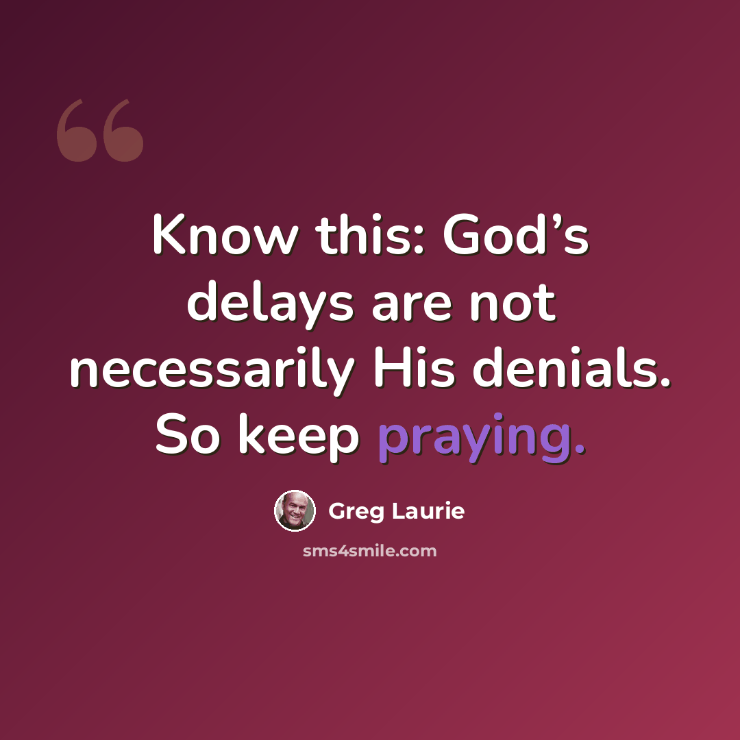 “Know this: God’s delays are not necessarily His denials. So keep praying.” quote by Greg Laurie