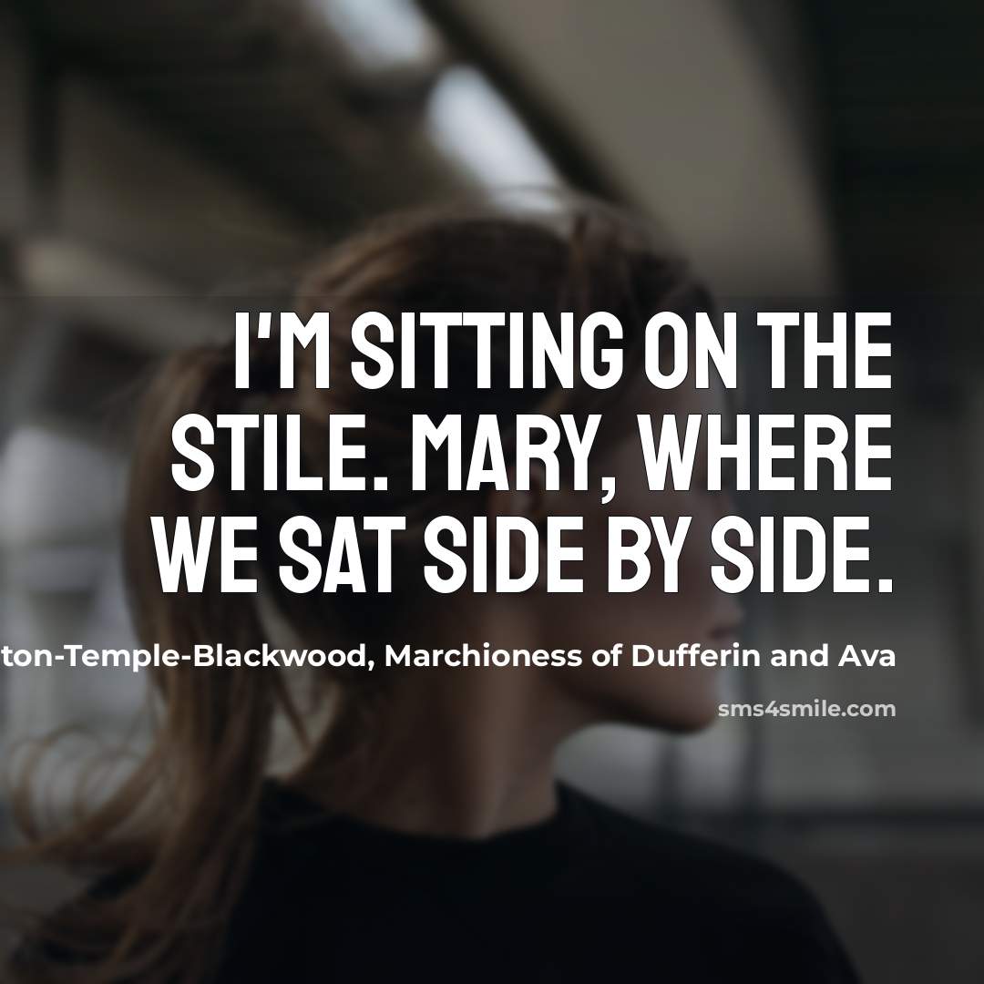 “I'm sitting on the stile. Mary, Where we sat side by side.” quote by Hariot Hamilton-Temple-Blackwood, Marchioness of Dufferin and Ava