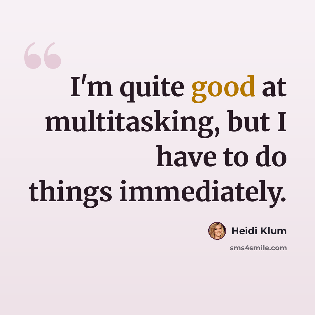 “I'm quite good at multitasking, but I have to do things immediately.” quote by Heidi Klum
