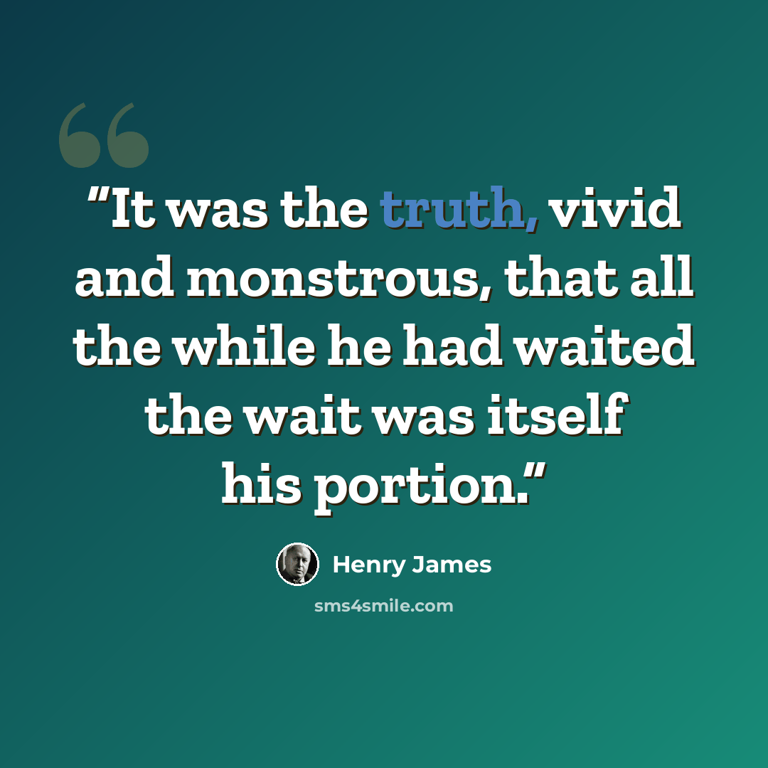 “It was the truth, vivid and monstrous, that all the while he had waited the wait was itself his portion.” quote by Henry James