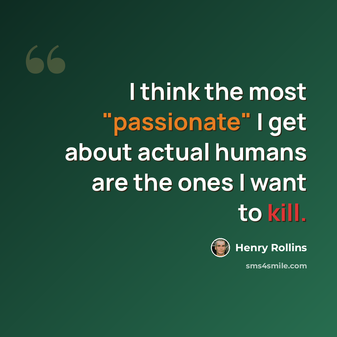 “I think the most "passionate" I get about actual humans are the ones I want to kill.” quote by Henry Rollins