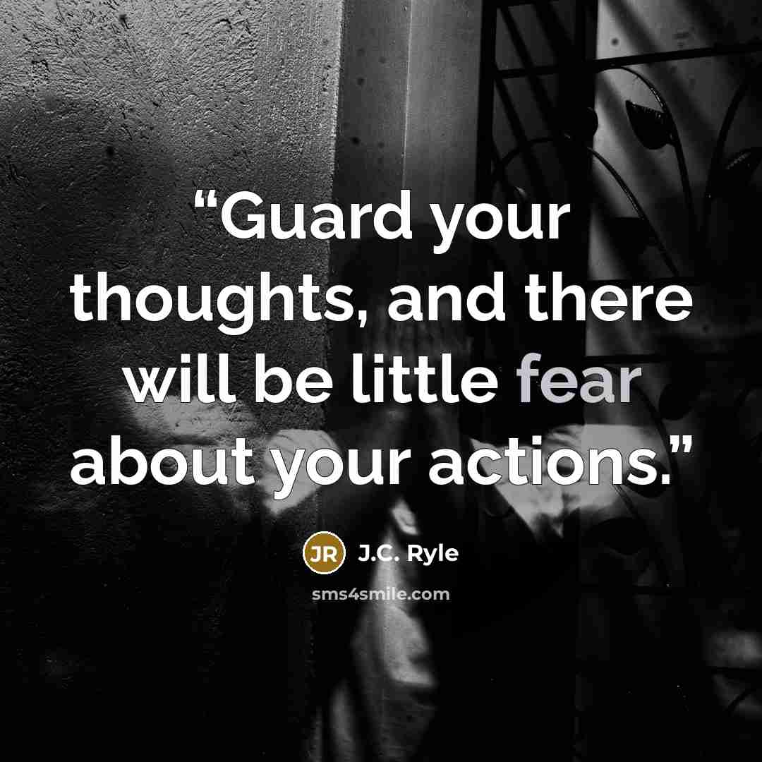 “Guard your thoughts, and there will be little fear about your actions.” quote by J.C. Ryle