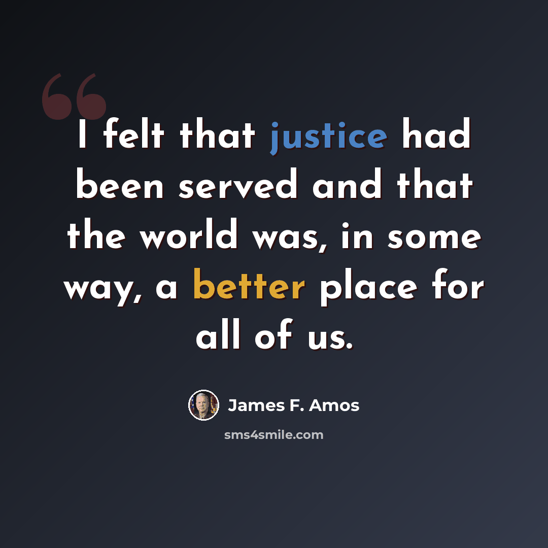 “I felt that justice had been served and that the world was, in some way, a better place for all of us.” quote by James F. Amos