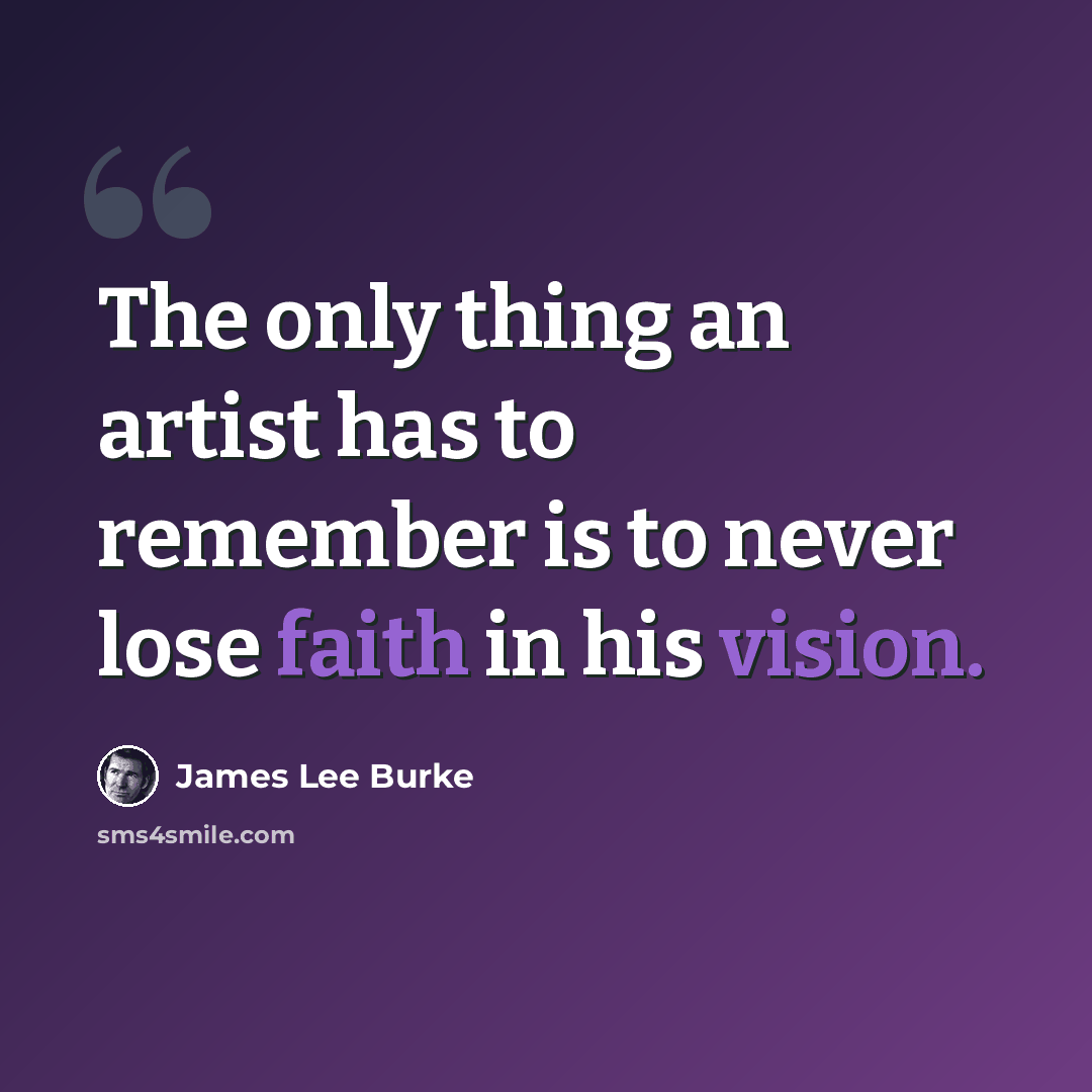 “The only thing an artist has to remember is to never lose faith in his vision.” quote by James Lee Burke