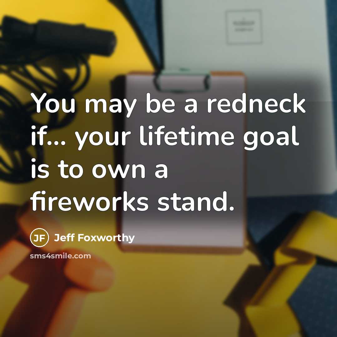 “You may be a redneck if... your lifetime goal is to own a fireworks stand.” quote by Jeff Foxworthy