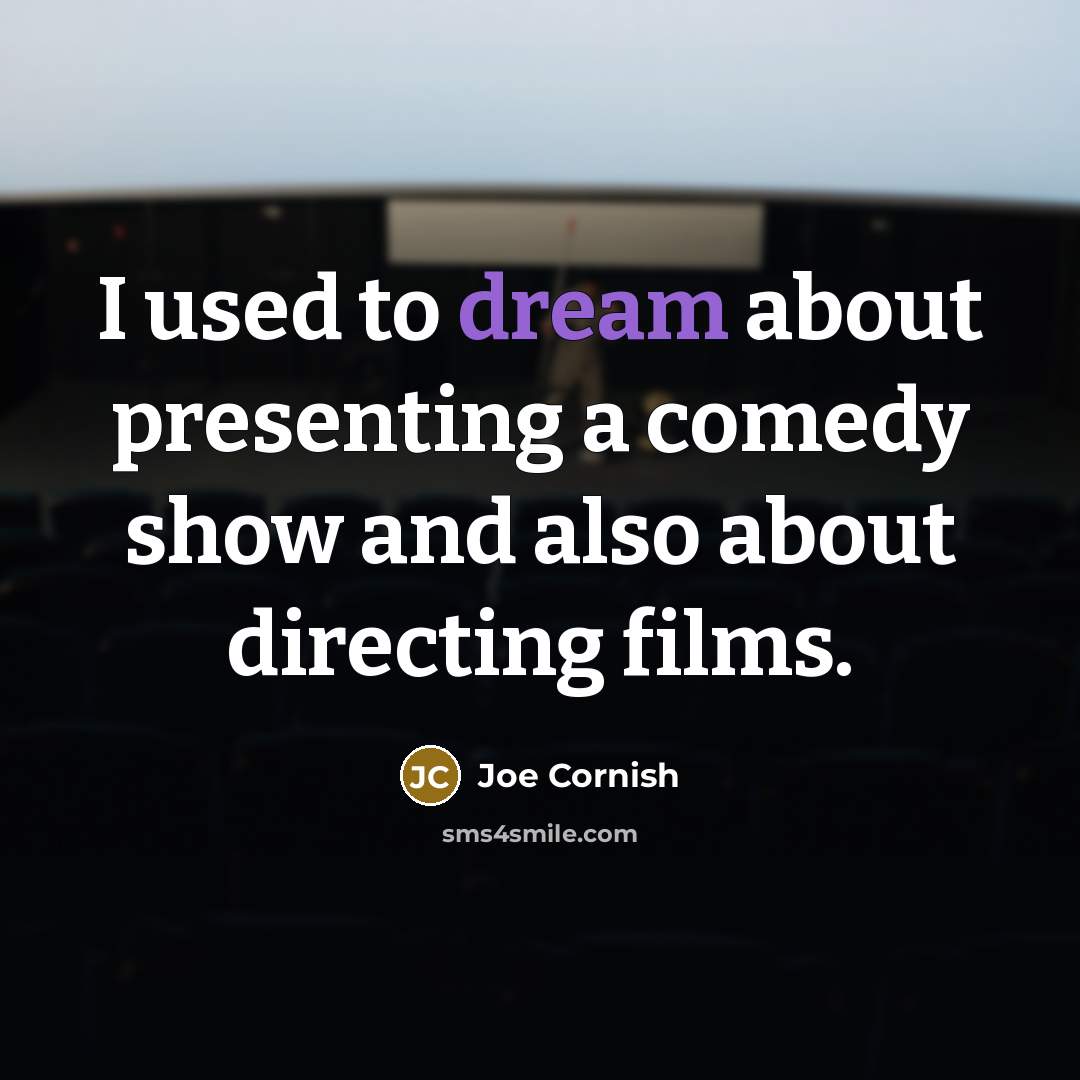 “I used to dream about presenting a comedy show and also about directing films.” quote by Joe Cornish