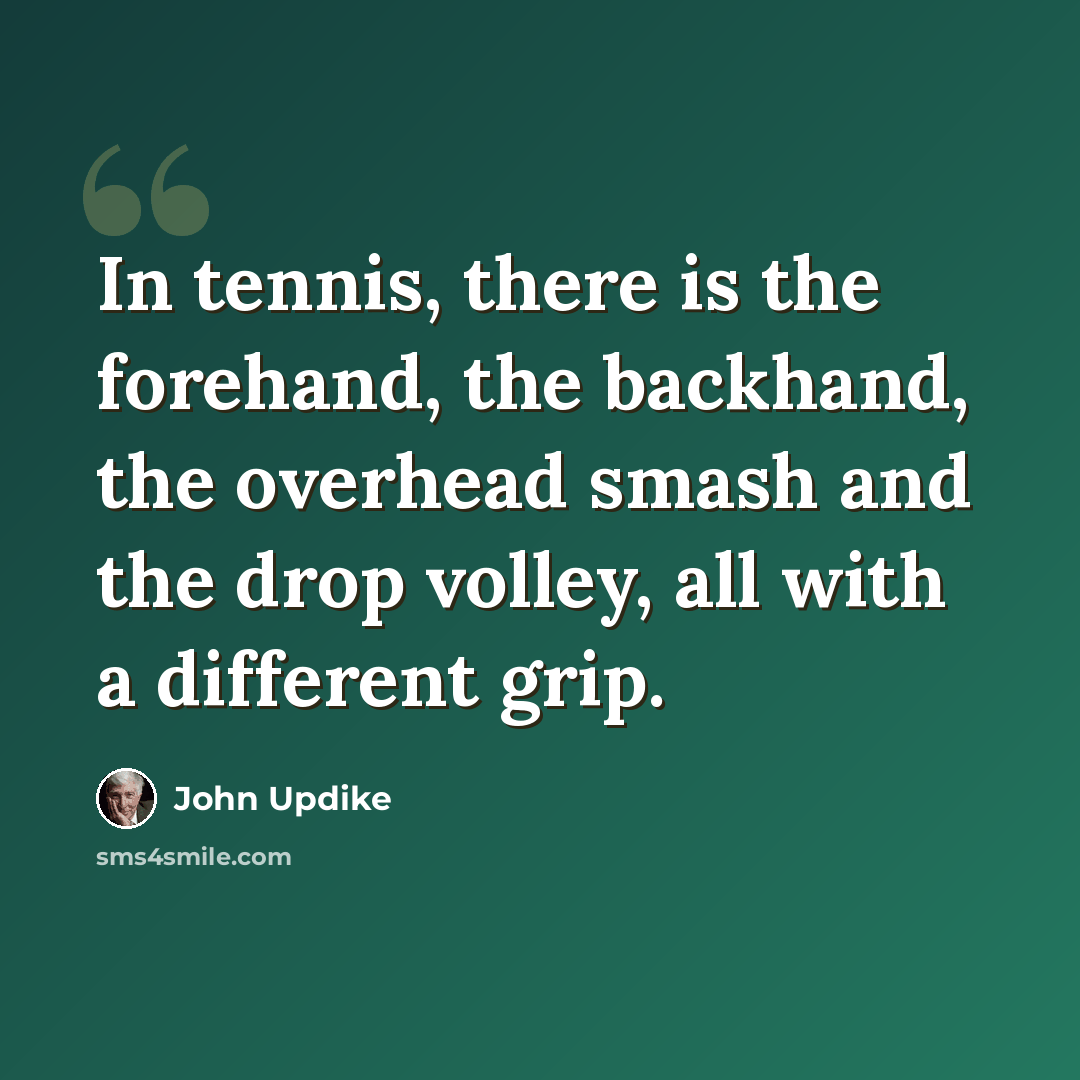 “In tennis, there is the forehand, the backhand, the overhead smash and the drop volley, all with a different grip.” quote by John Updike
