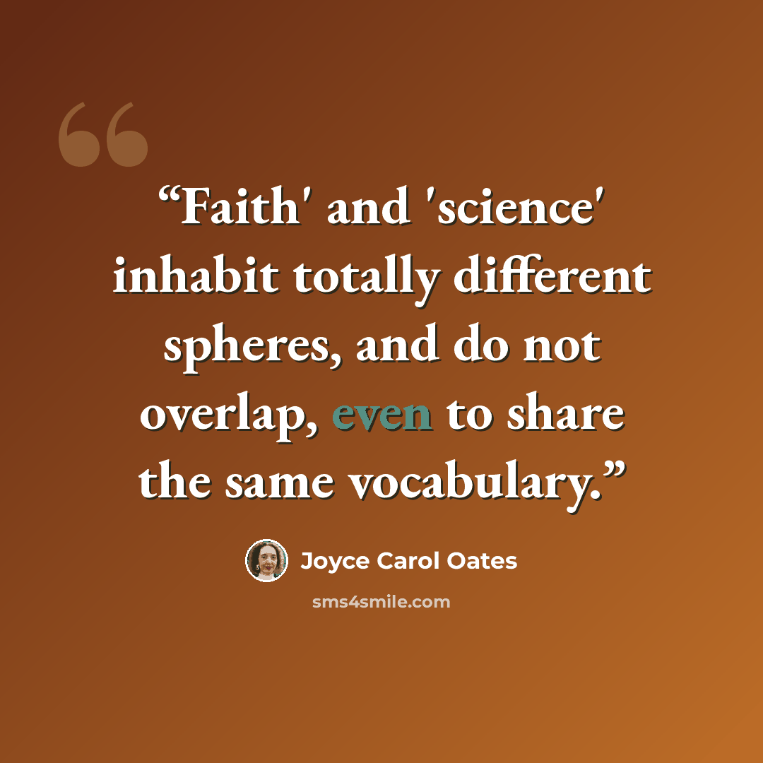 “Faith' and 'science' inhabit totally different spheres, and do not overlap, even to share the same vocabulary.” quote by Joyce Carol Oates