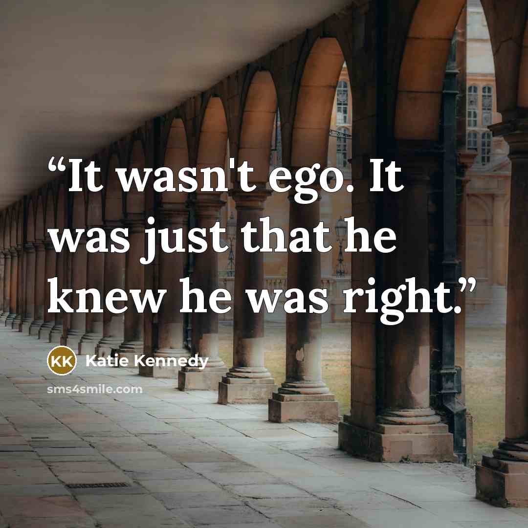 “It wasn't ego. It was just that he knew he was right.” quote by Katie Kennedy