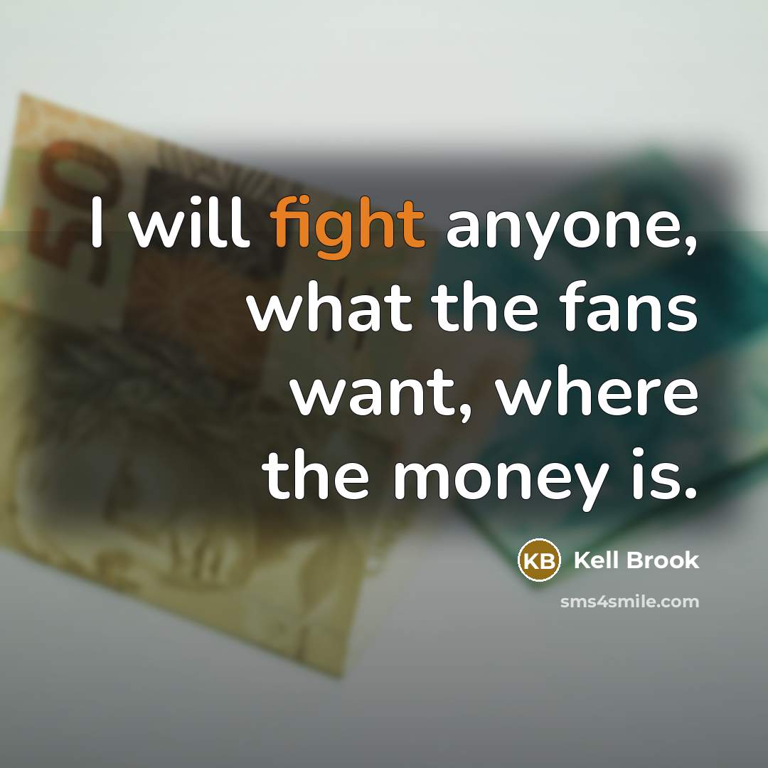 “I will fight anyone, what the fans want, where the money is.” quote by Kell Brook