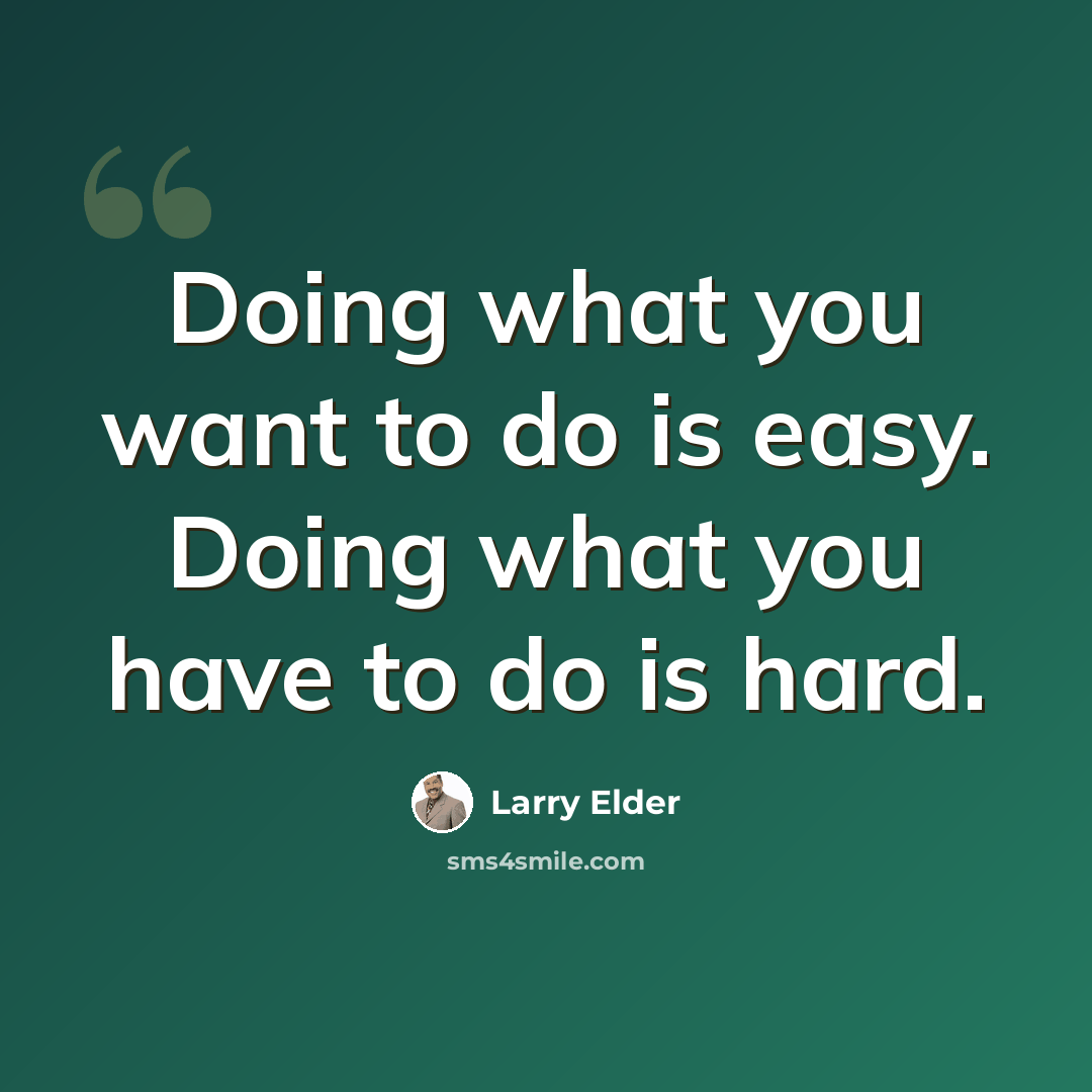 “Doing what you want to do is easy. Doing what you have to do is hard.” quote by Larry Elder