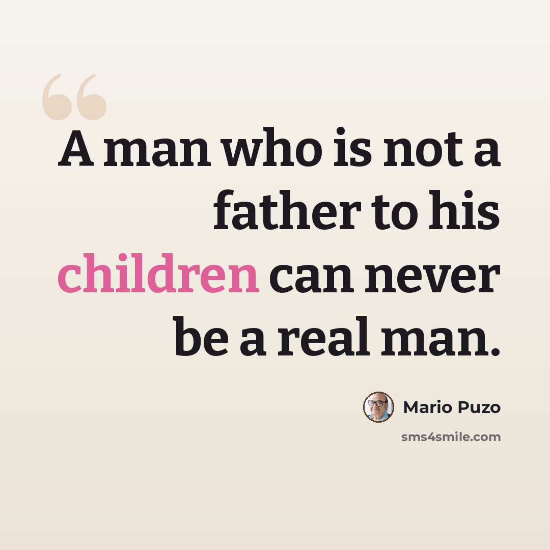 “A man who is not a father to his children can never be a real man.” quote by Mario Puzo