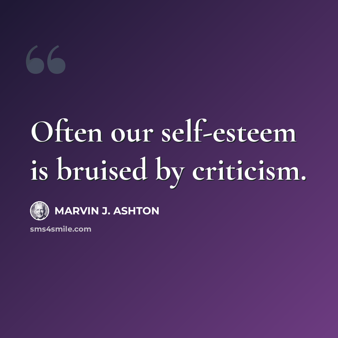 “Often our self-esteem is bruised by criticism.” quote by Marvin J. Ashton