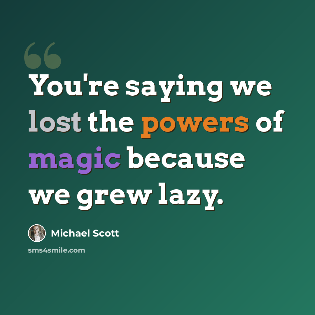 “You're saying we lost the powers of magic because we grew lazy.” quote by Michael Scott