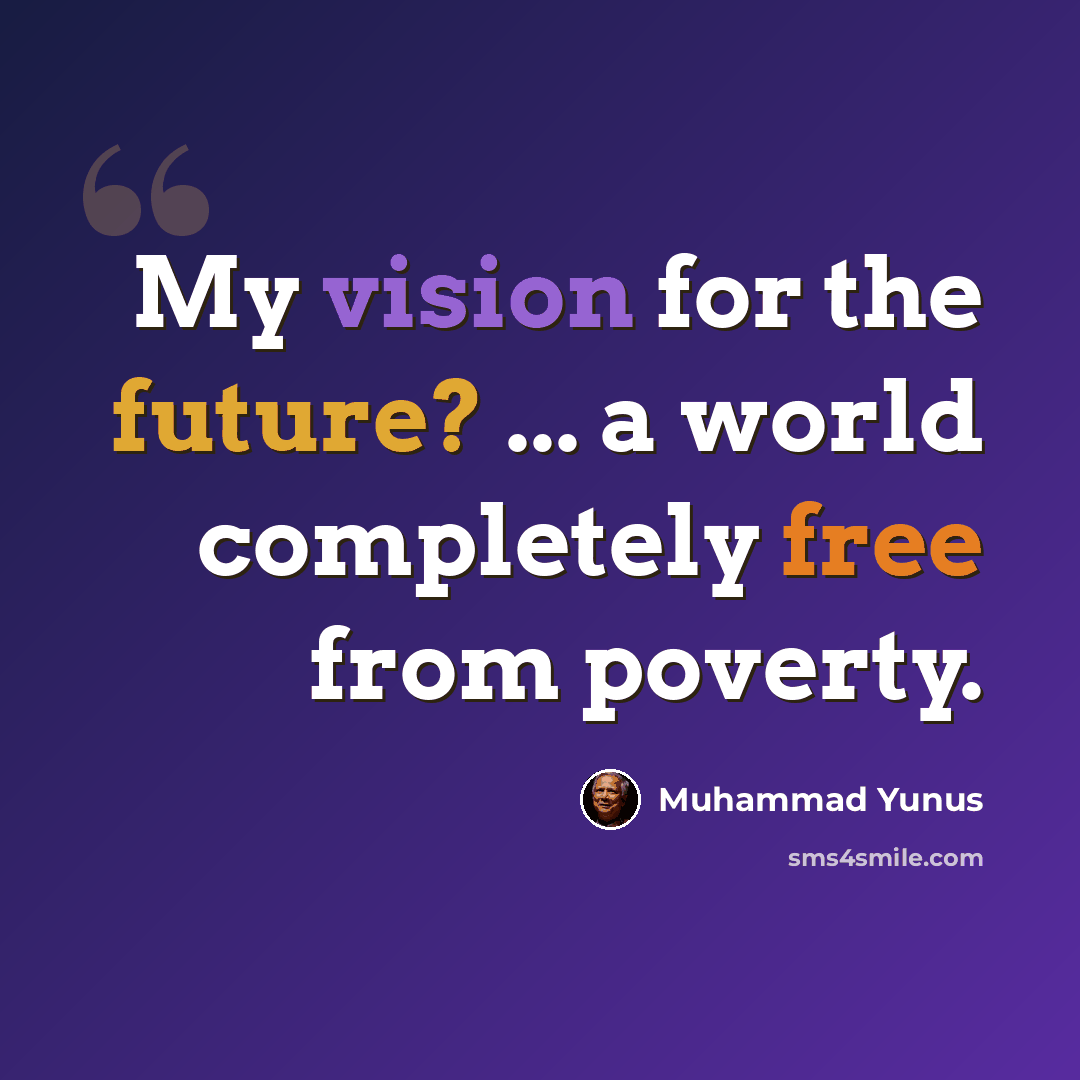 “My vision for the future? ... a world completely free from poverty.” quote by Muhammad Yunus