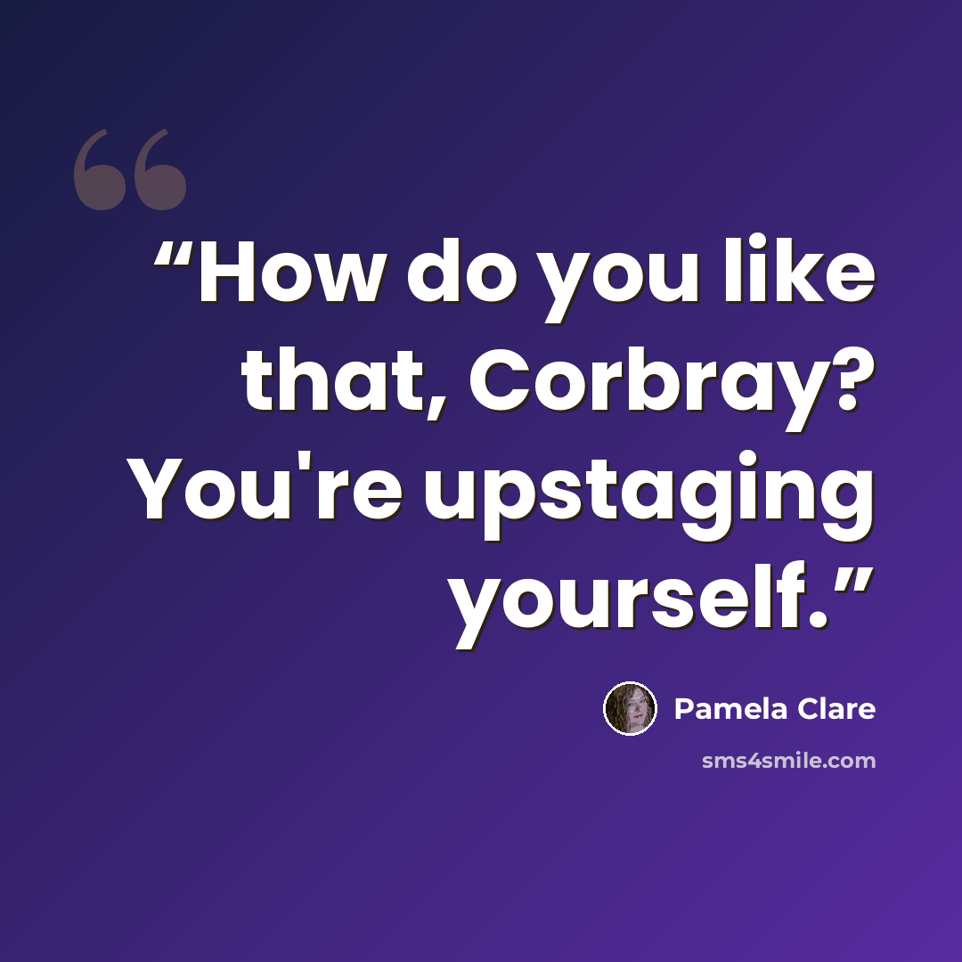 “How do you like that, Corbray? You're upstaging yourself.” quote by Pamela Clare