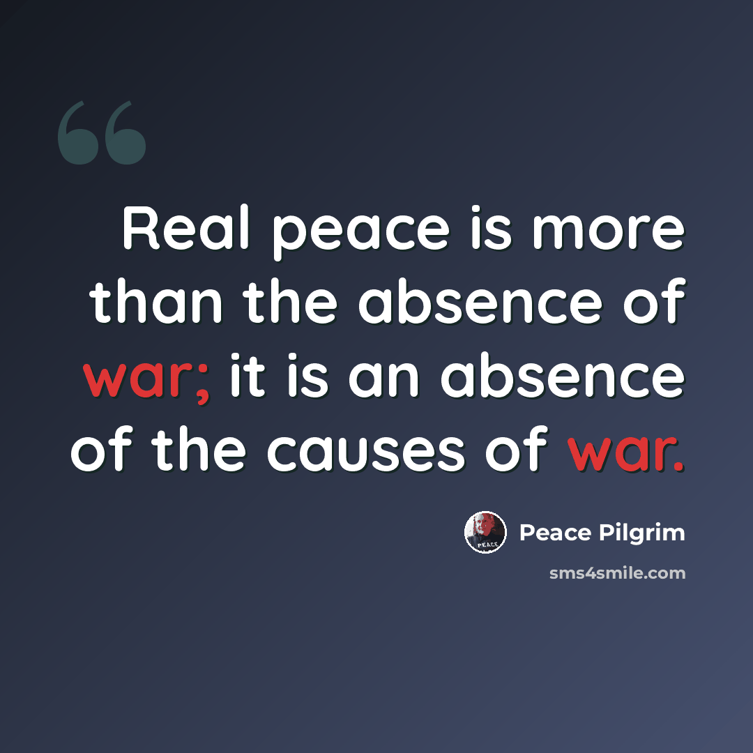 “Real peace is more than the absence of war; it is an absence of the causes of war.” quote by Peace Pilgrim