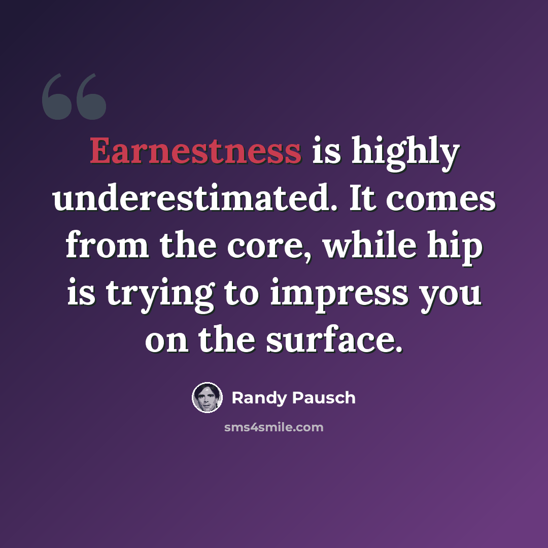 “Earnestness is highly underestimated. It comes from the core, while hip is trying to impress you on the surface.” quote by Randy Pausch