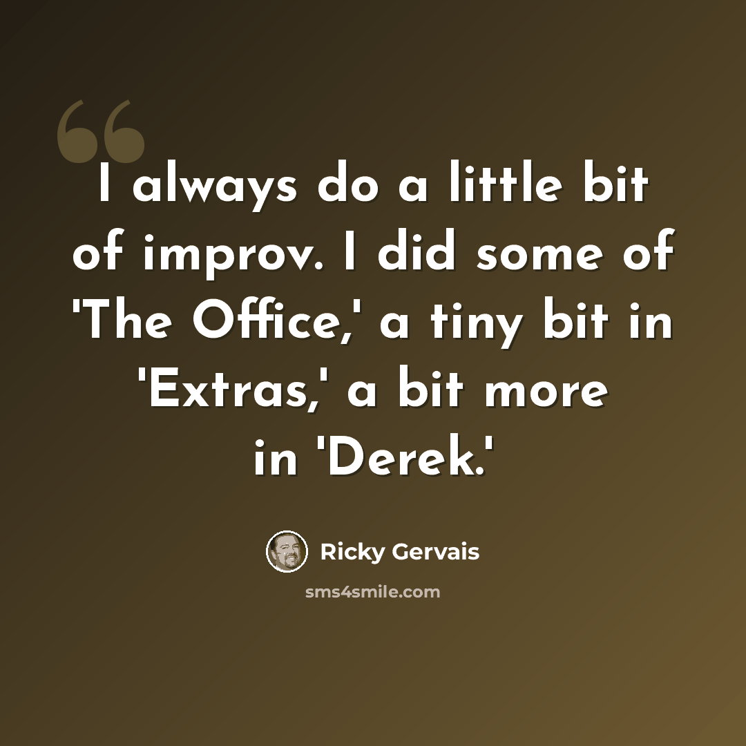 “I always do a little bit of improv. I did some of 'The Office,' a tiny bit in 'Extras,' a bit more in 'Derek.'” quote by Ricky Gervais