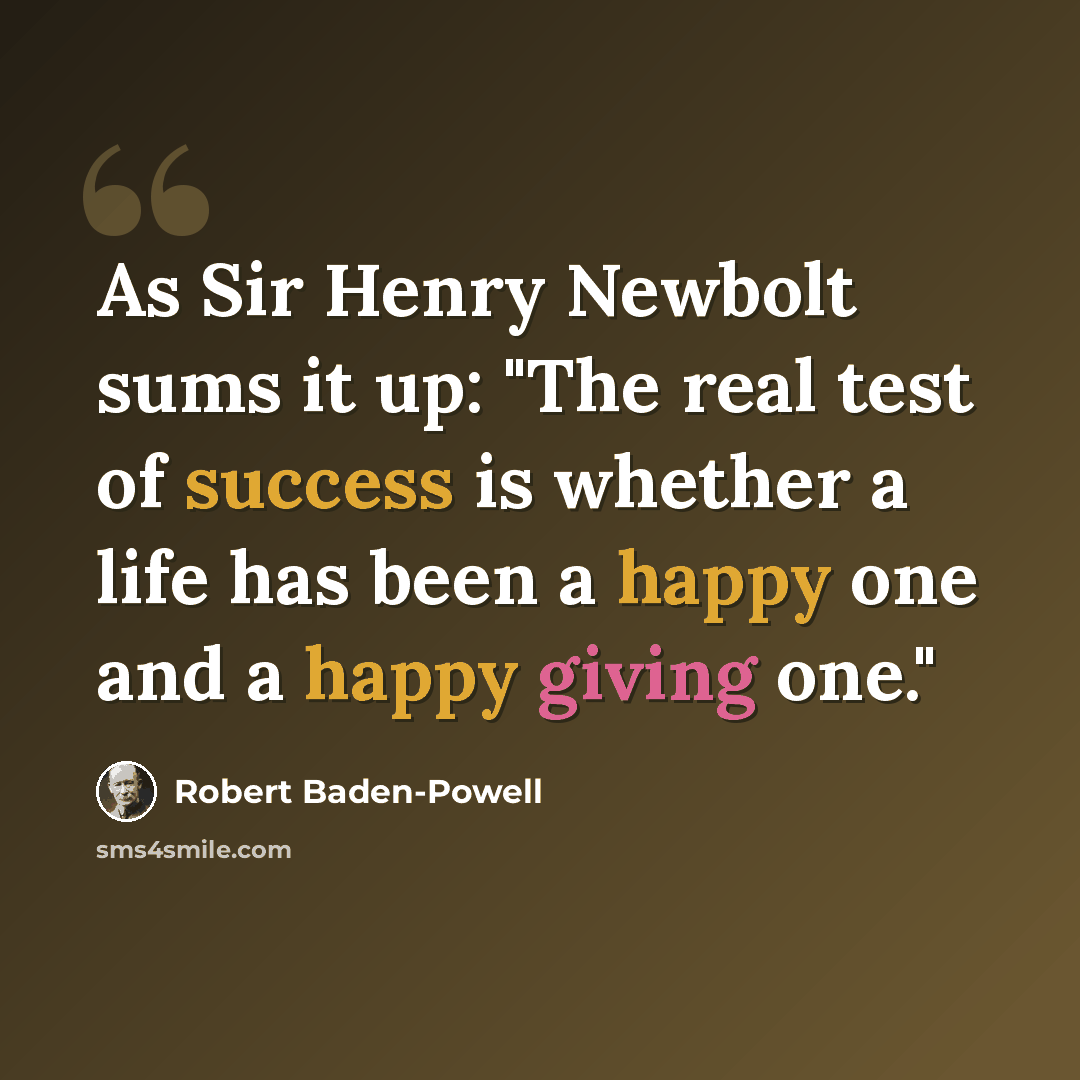 “As Sir Henry Newbolt sums it up: "The real test of success is whether a life has been a happy one and a happy giving one."” quote by Robert Baden-Powell