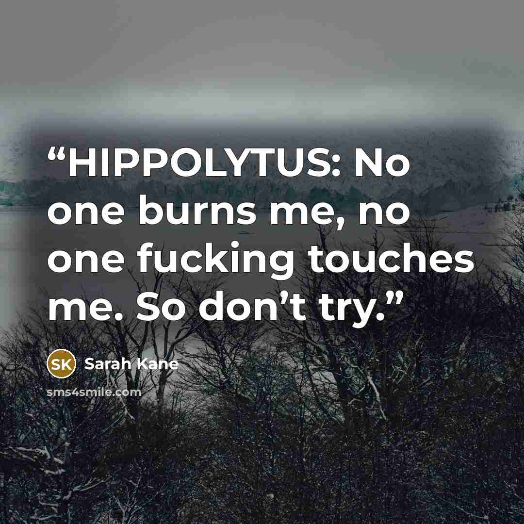 “HIPPOLYTUS: No one burns me, no one fucking touches me. So don’t try.” quote by Sarah Kane